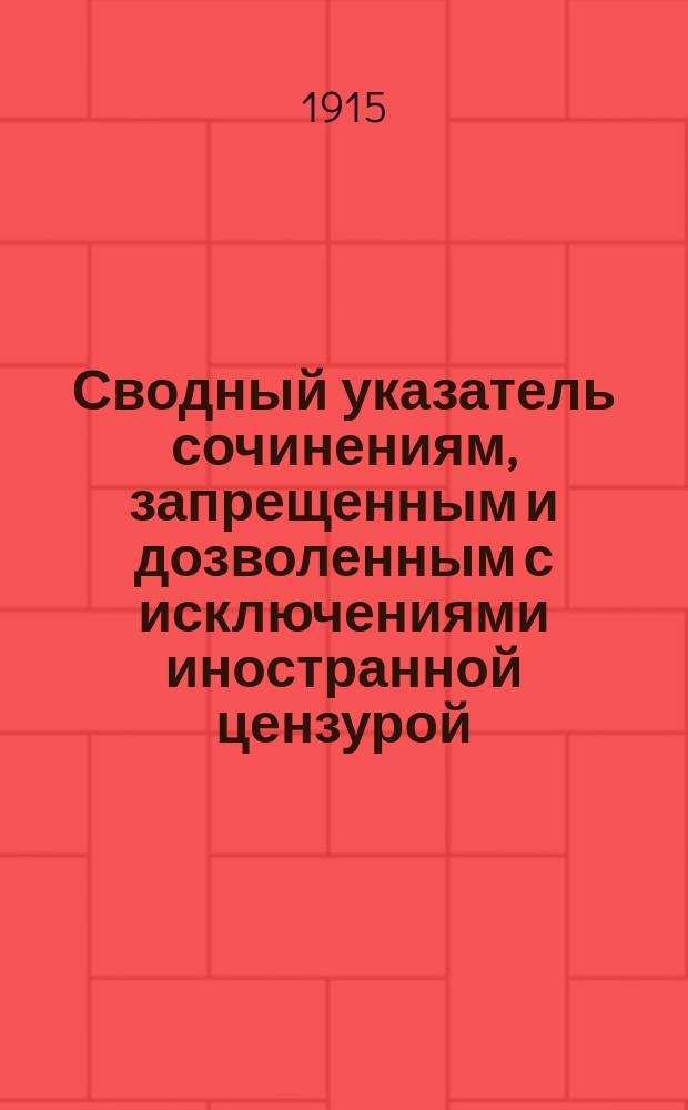 Сводный указатель сочинениям, запрещенным и дозволенным с исключениями иностранной цензурой... в 1914 году