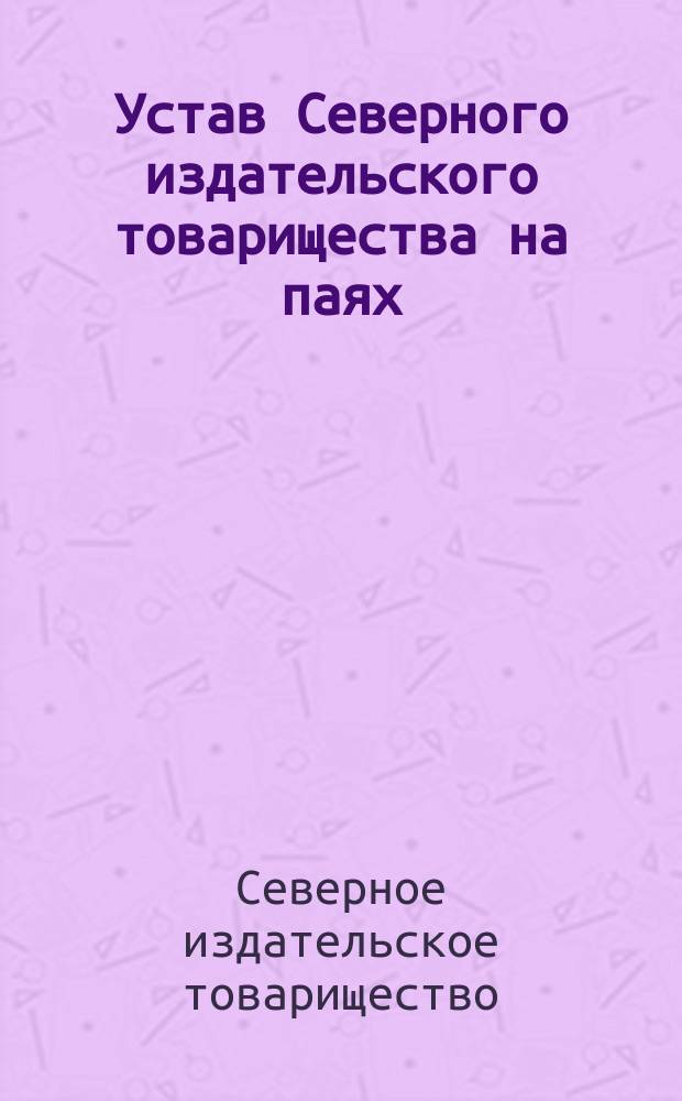 Устав Северного издательского товарищества на паях : Утв. 3 июня 1913 г.