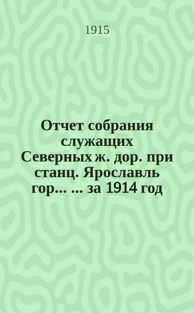 Отчет собрания служащих Северных ж. дор. при станц. Ярославль гор. ... ... за 1914 год
