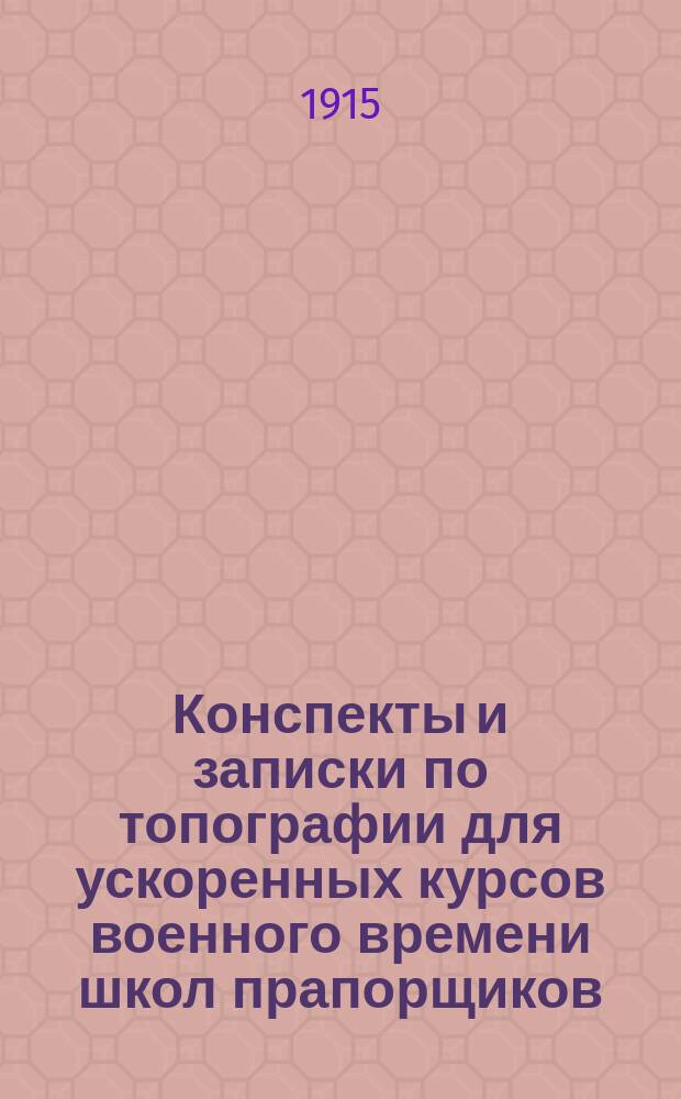 Конспекты и записки по топографии для ускоренных курсов военного времени школ прапорщиков