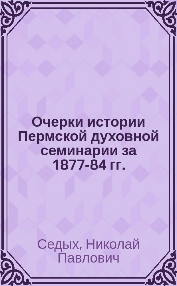 Очерки истории Пермской духовной семинарии за 1877-84 гг.