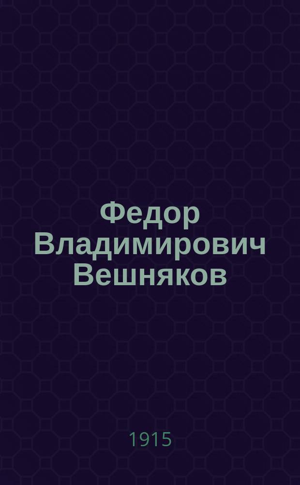 Федор Владимирович Вешняков : (Из воспоминаний А.В. Селиванова)