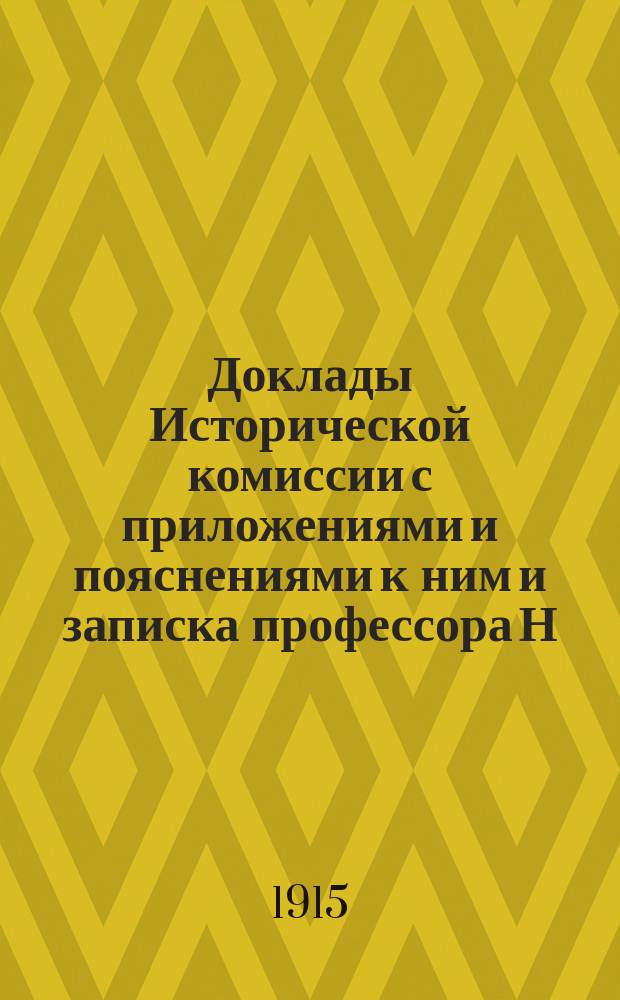 Доклады Исторической комиссии с приложениями и пояснениями к ним и записка профессора Н.А. Булгакова
