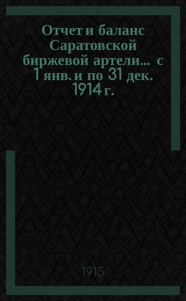 Отчет и баланс Саратовской биржевой артели... ... с 1 янв. и по 31 дек. 1914 г.