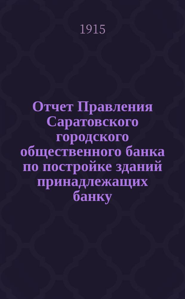 Отчет Правления Саратовского городского общественного банка по постройке зданий принадлежащих банку