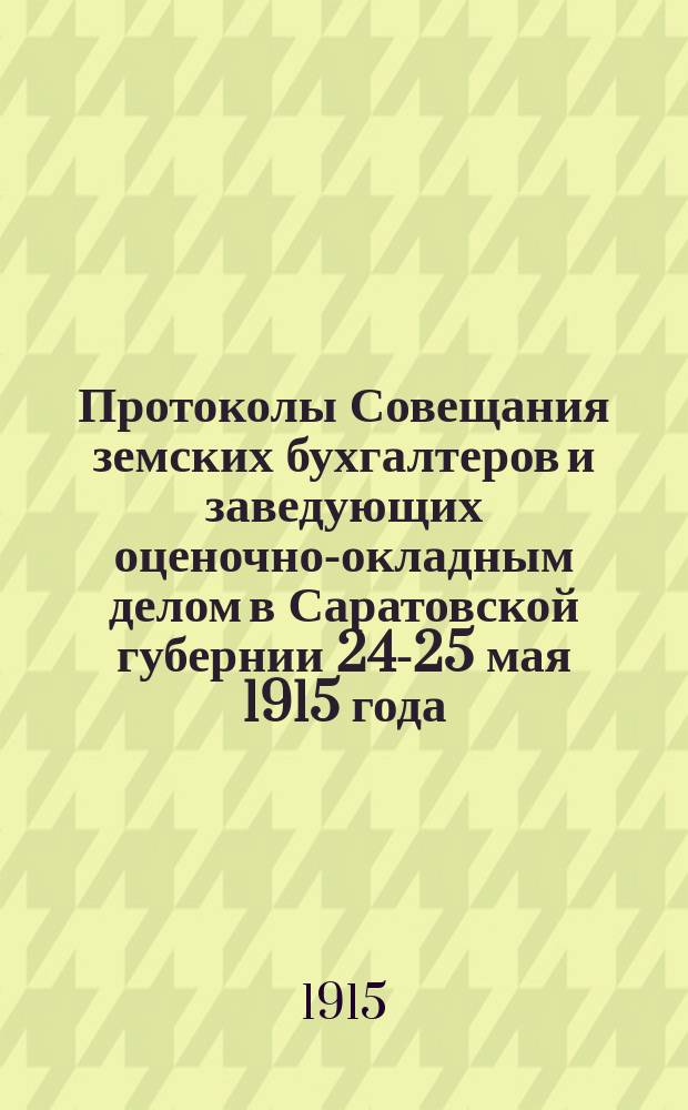 Протоколы Совещания земских бухгалтеров и заведующих оценочно-окладным делом в Саратовской губернии 24-25 мая 1915 года