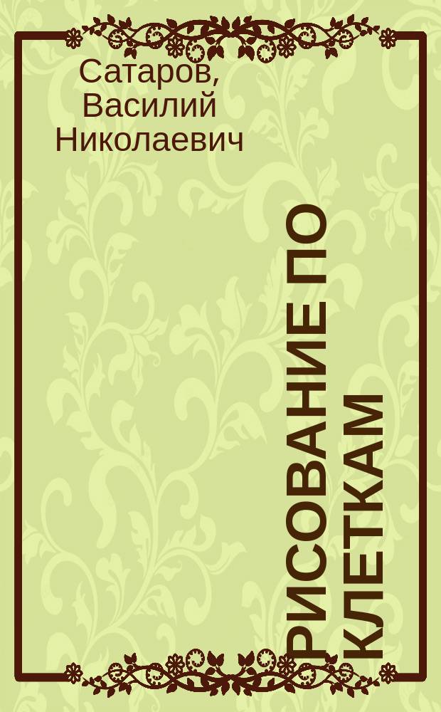Рисование по клеткам : Пособие для первоначальных занятий рисованием в школе и дома