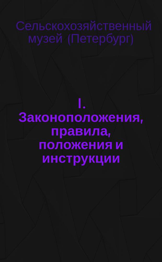 I. Законоположения, правила, положения и инструкции; II. Список членов Совета при Императорском Сельскохозяйственном музее / Имп. с.-х. музей
