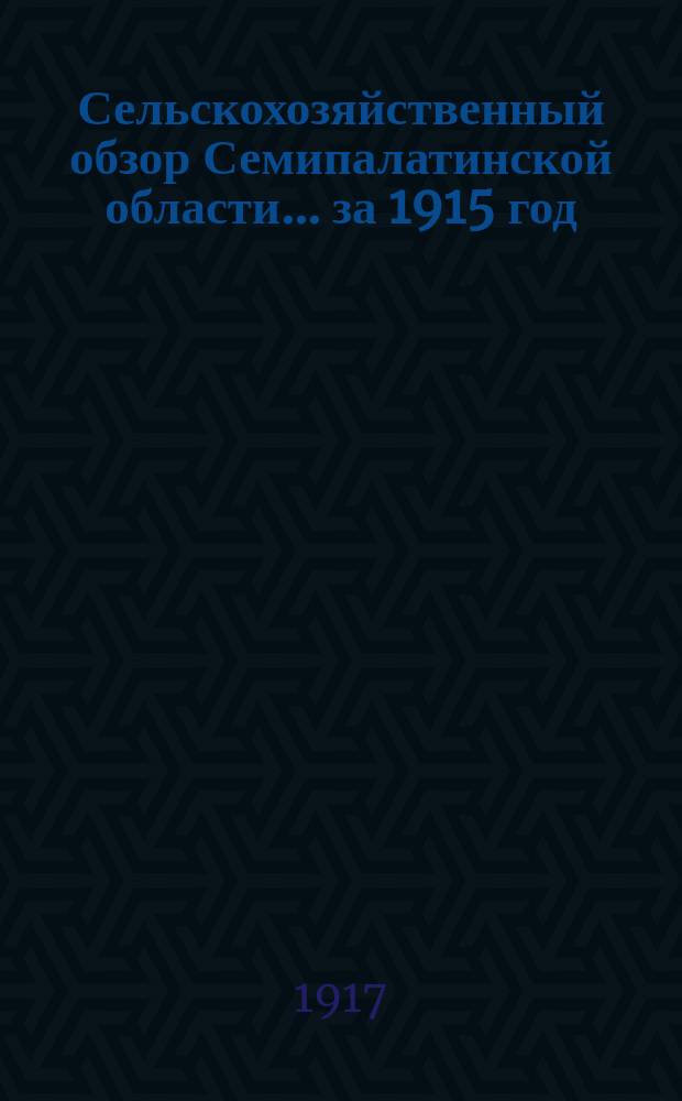 Сельскохозяйственный обзор Семипалатинской области... за 1915 год