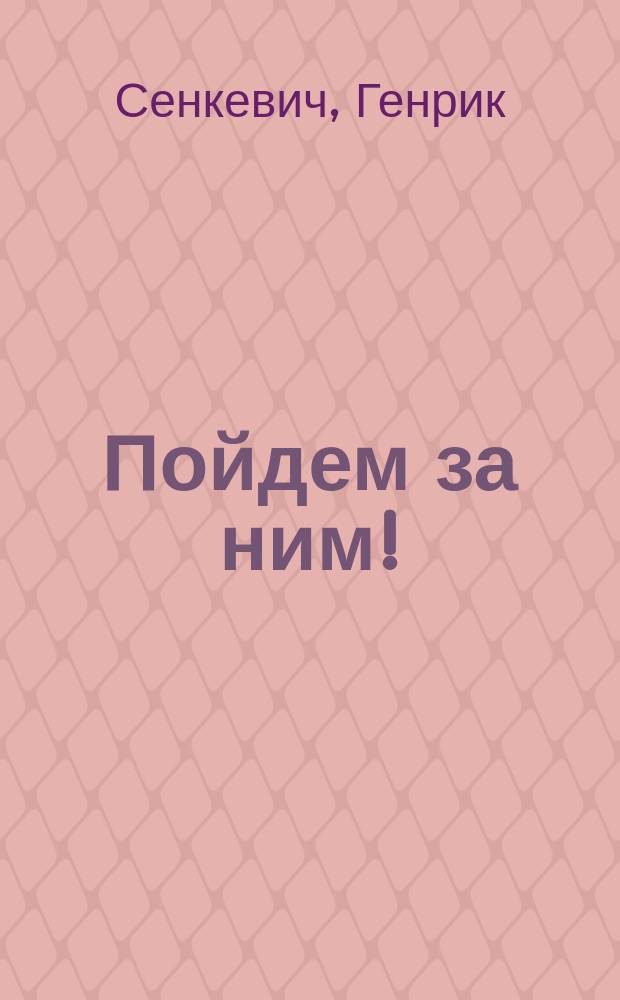 Пойдем за ним! : Рассказ