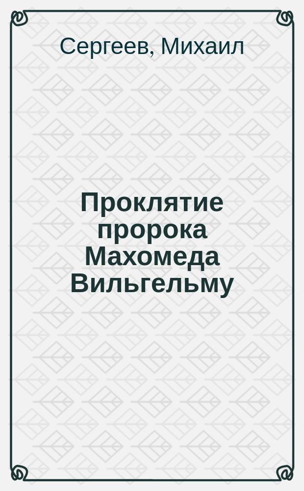 Проклятие пророка Махомеда Вильгельму : (Сатира)