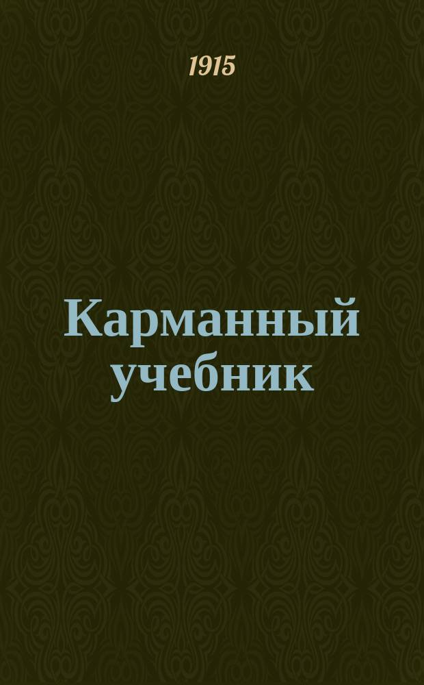 Карманный учебник : Необходимый и полез. помощник для каждого учителя молодых солдат пехоты в запас. батальонах и дружинах и для молодых прапорщиков : Выборка из всех уставов : Все необходимое в кармане