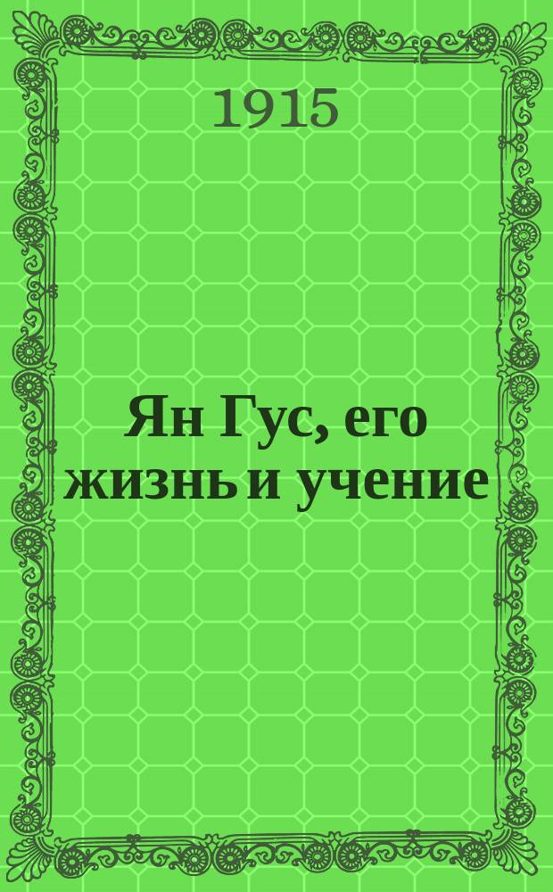 Ян Гус, его жизнь и учение : (По поводу пятисотлетия со дня кончины знаменитого чеш. учителя)