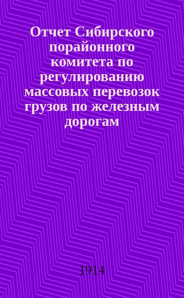Отчет Сибирского порайонного комитета по регулированию массовых перевозок грузов по железным дорогам... ... за 1912 год