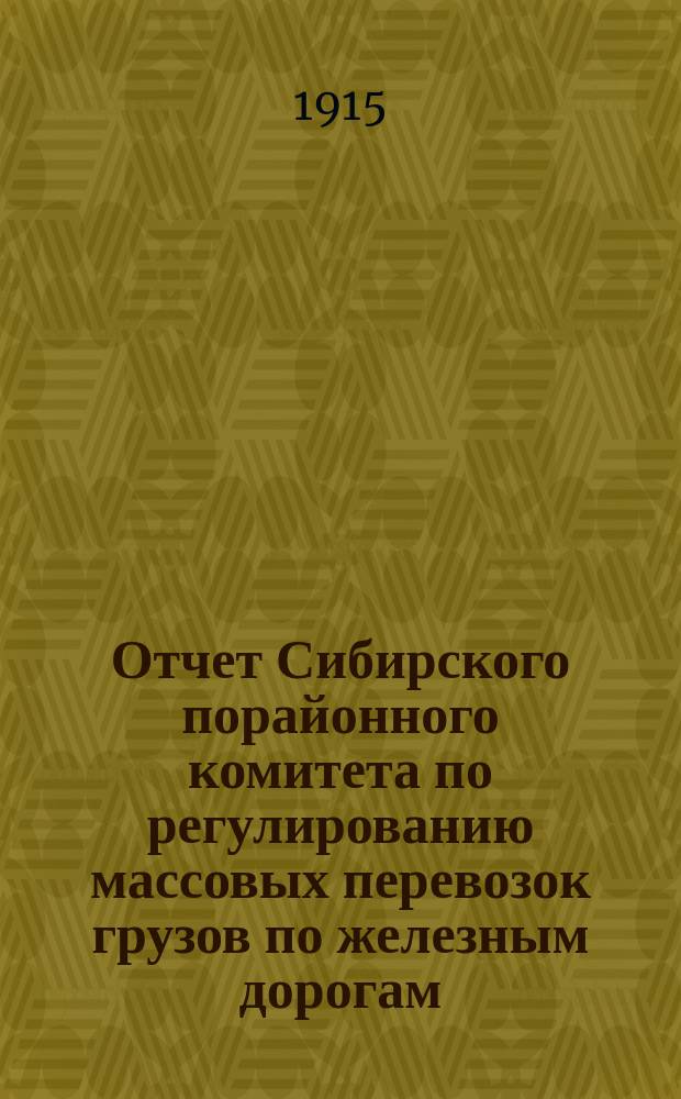 Отчет Сибирского порайонного комитета по регулированию массовых перевозок грузов по железным дорогам... ... за 1913 год