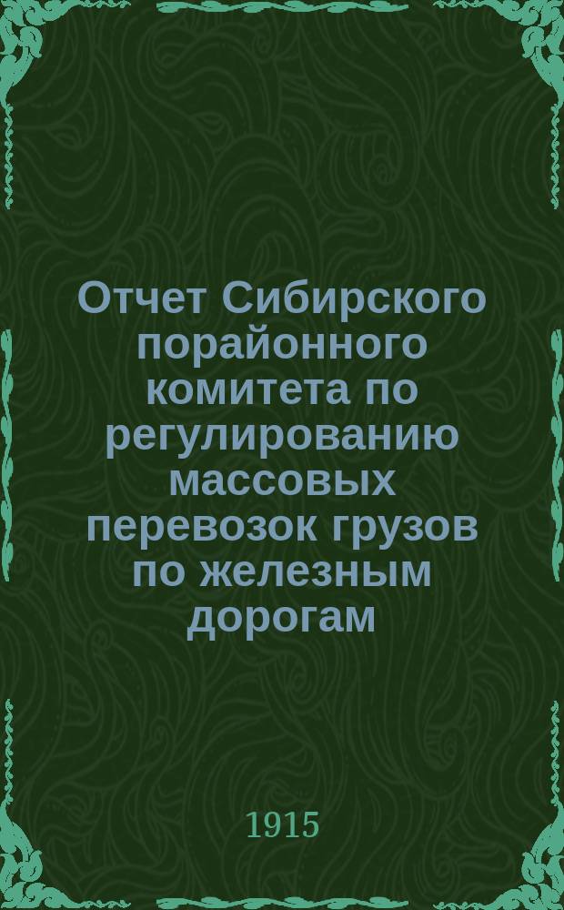 Отчет Сибирского порайонного комитета по регулированию массовых перевозок грузов по железным дорогам... ... за 1914 год