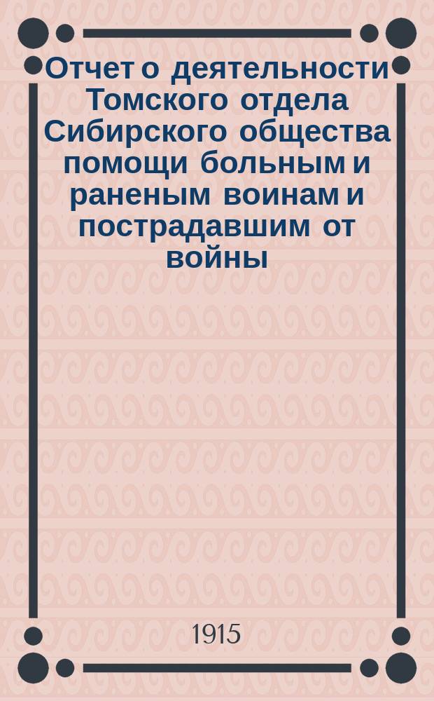 Отчет о деятельности Томского отдела Сибирского общества помощи больным и раненым воинам и пострадавшим от войны...