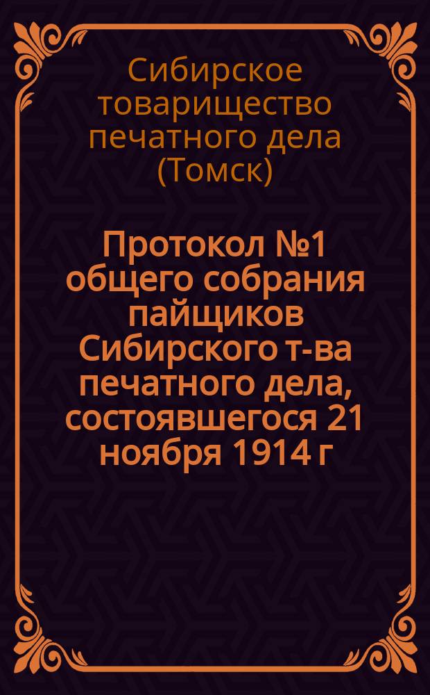 Протокол № 1 общего собрания пайщиков Сибирского т-ва печатного дела, состоявшегося 21 ноября 1914 г.; Протокол № 2... 23 ноября 1914 г