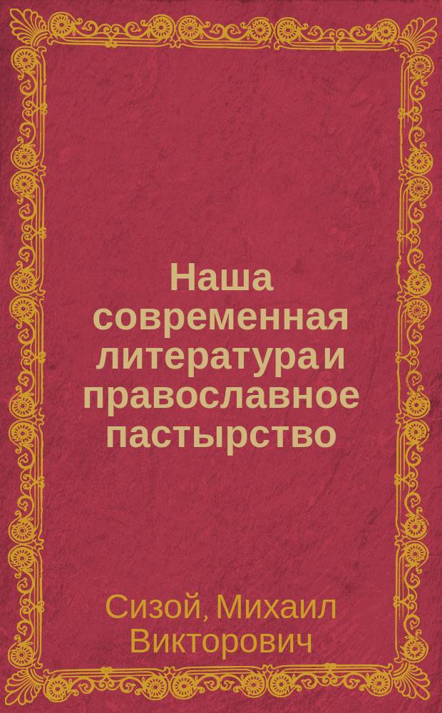 Наша современная литература и православное пастырство : (Докл. прот. М. Сизого собр. чл. Братства святителя Иннокентия, 15 февр. 1915 г.)