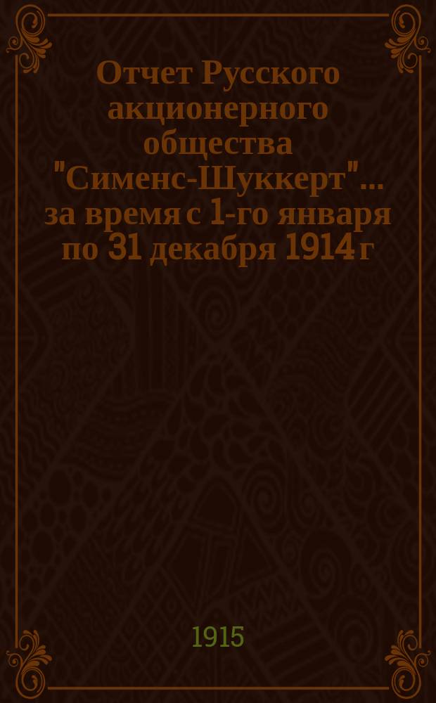 Отчет Русского акционерного общества "Сименс-Шуккерт"... ... за время с 1-го января по 31 декабря 1914 г.