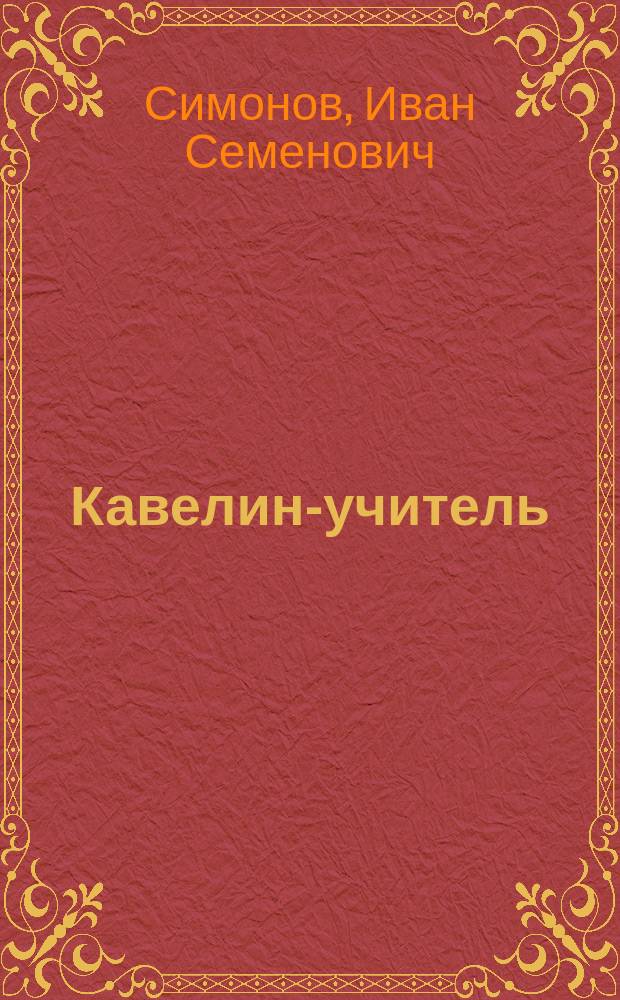Кавелин-учитель : (К 30-летию со дня смерти: 3 мая 1885 г. - 3 мая 1915 г.)
