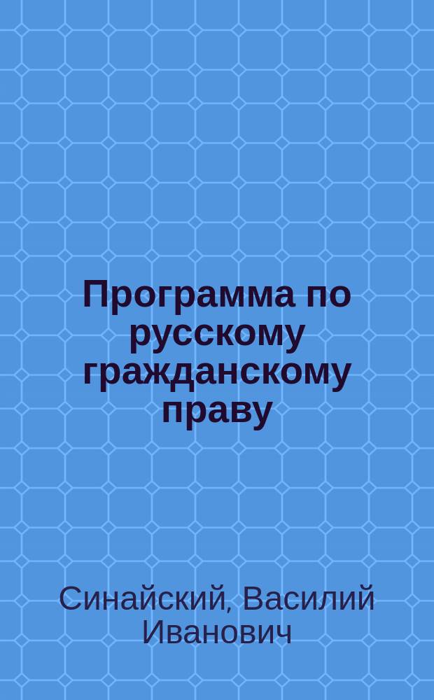 Программа по русскому гражданскому праву : (Сост. применит. к офиц. прогр. Испыт. комис. при Ун-те)