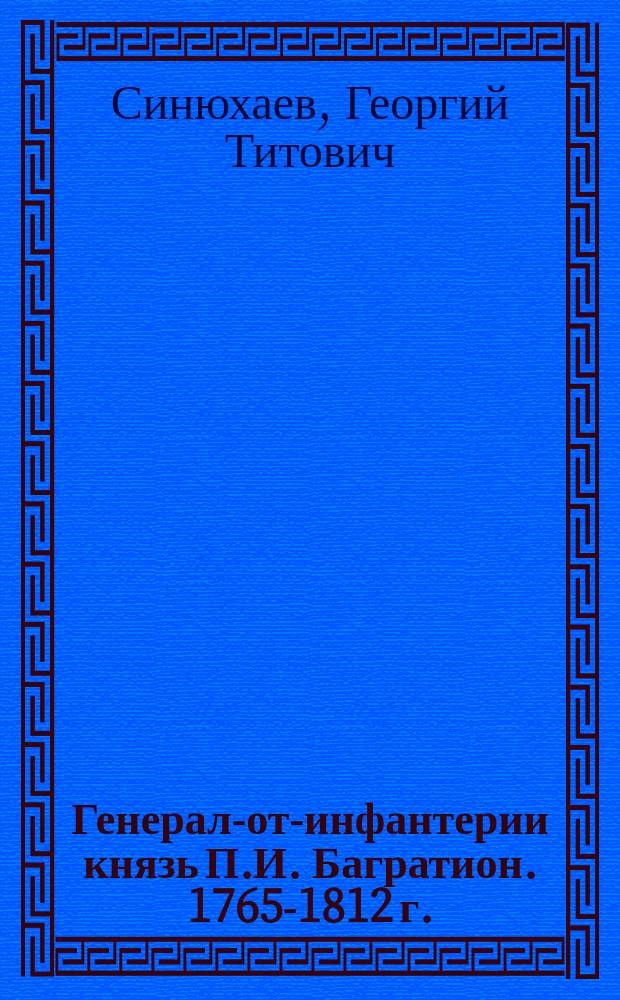 Генерал-от-инфантерии князь П.И. Багратион. 1765-1812 г. : Биогр. очерк