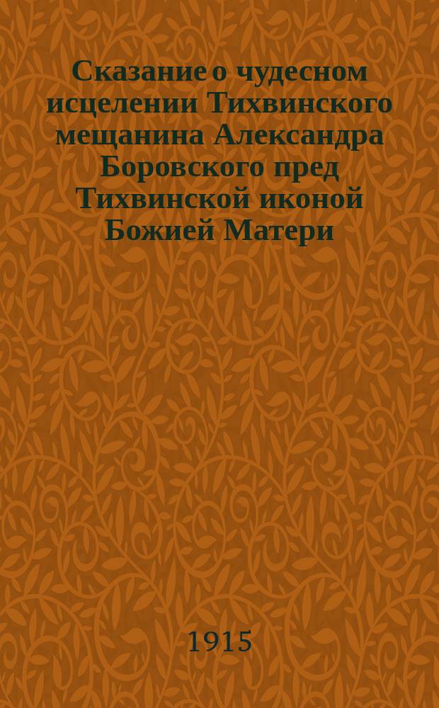 Сказание о чудесном исцелении Тихвинского мещанина Александра Боровского пред Тихвинской иконой Божией Матери
