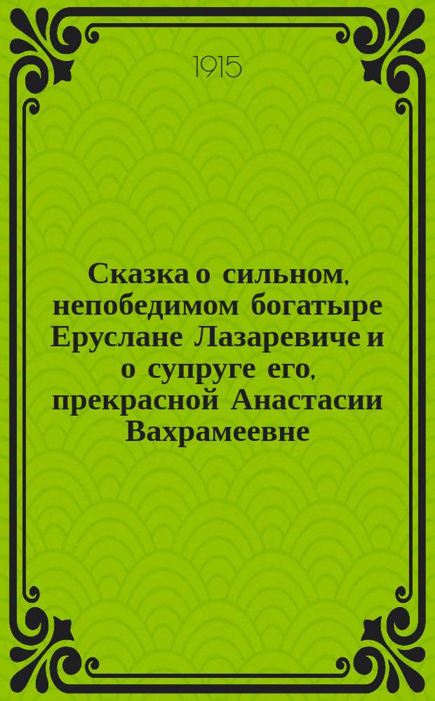 Сказка о сильном, непобедимом богатыре Еруслане Лазаревиче и о супруге его, прекрасной Анастасии Вахрамеевне