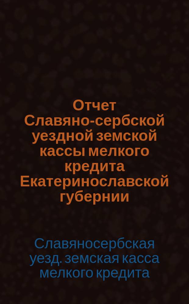Отчет Славяно-сербской уездной земской кассы мелкого кредита Екатеринославской губернии, Славяно-сербского уезда...