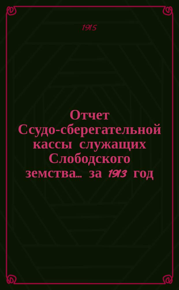 Отчет Ссудо-сберегательной кассы служащих Слободского земства... за 1913 год
