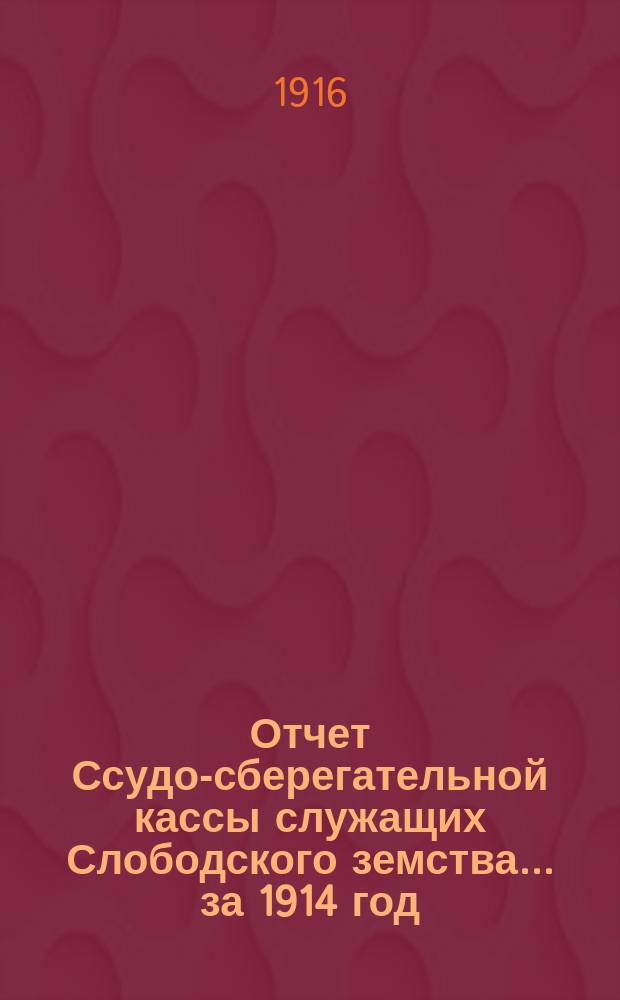 Отчет Ссудо-сберегательной кассы служащих Слободского земства... за 1914 год