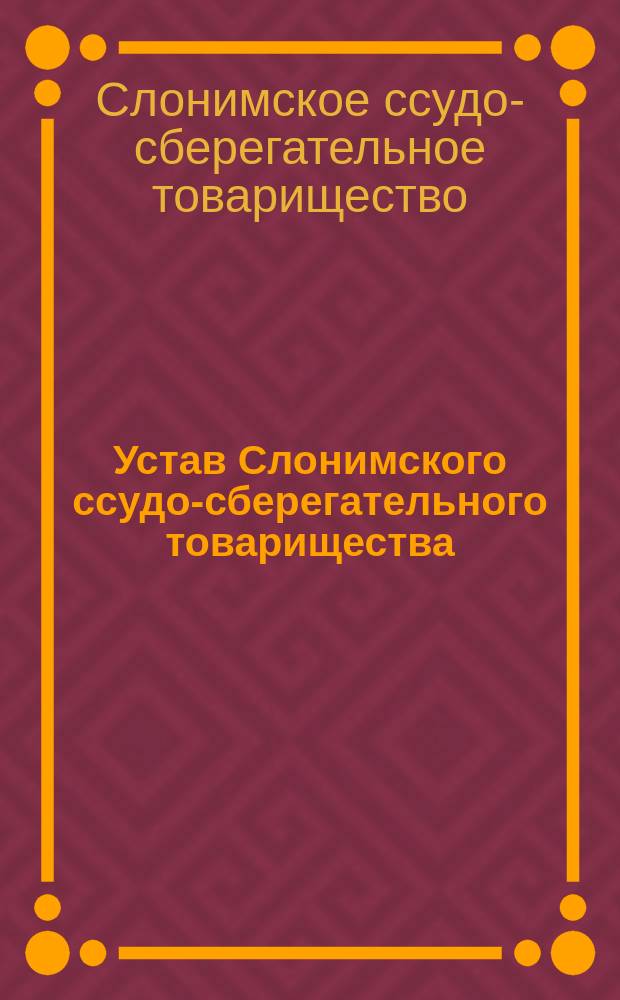 Устав Слонимского ссудо-сберегательного товарищества : Утв. ... 24 окт. 1907 г