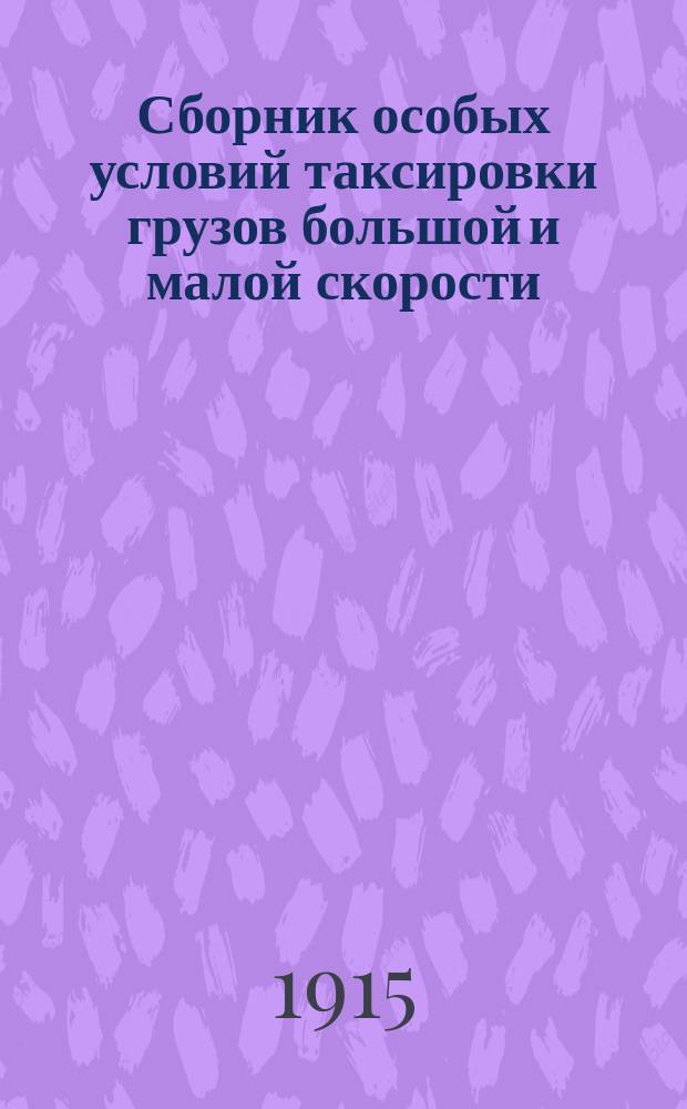 Сборник особых условий таксировки грузов большой и малой скорости (по наименованиям и группам номенклатуры товаров) и таблицы для взимания временного налога и доп. сборов (до 1200 пудов)... : Тариф. изм. и доп. опубл. в Сб. тарифов по № 2377 от 19 февр. 1915 г
