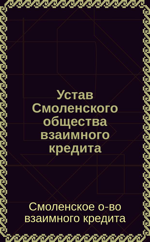 Устав Смоленского общества взаимного кредита : Утв. 27 окт. 1870 г