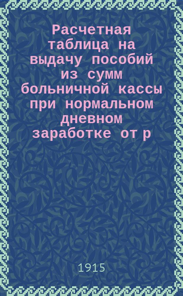 Расчетная таблица на выдачу пособий из сумм больничной кассы при нормальном дневном заработке от р. 0-20 до 5-00