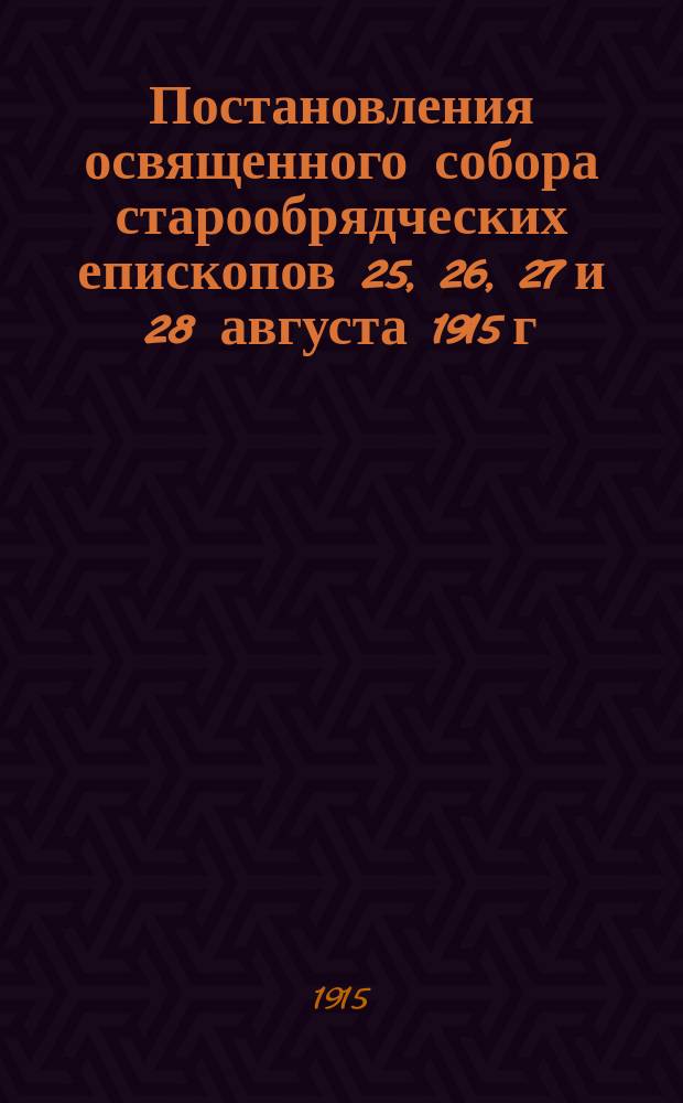 Постановления освященного собора старообрядческих епископов 25, 26, 27 и 28 августа 1915 г.