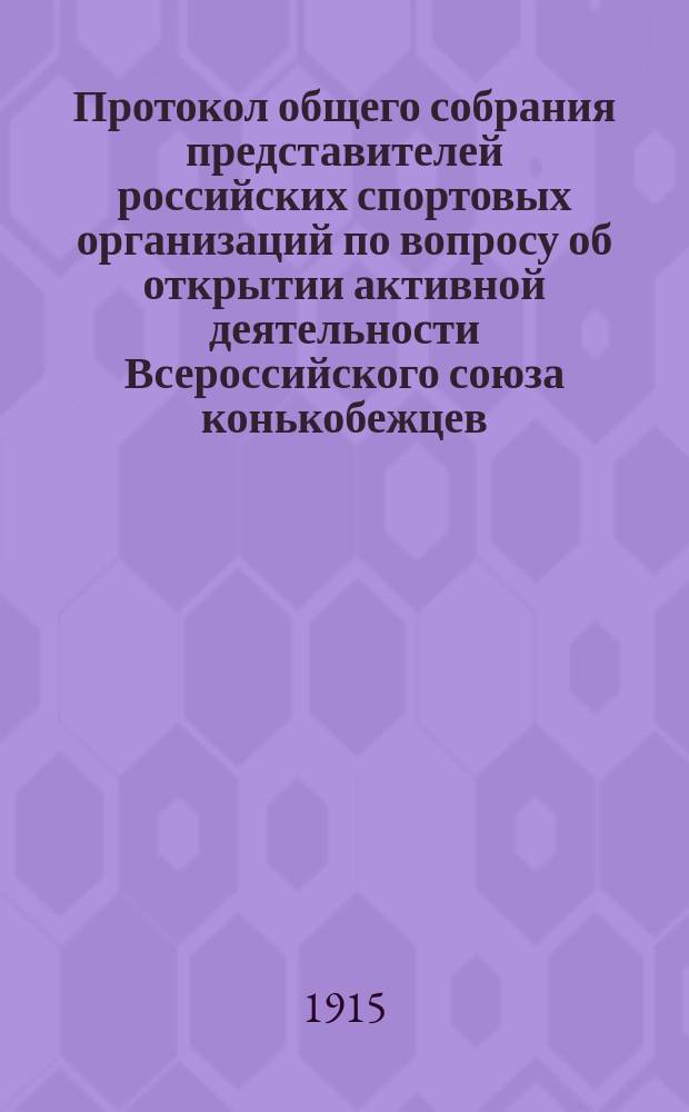 Протокол общего собрания представителей российских спортовых организаций по вопросу об открытии активной деятельности Всероссийского союза конькобежцев, состоявшегося в С.-Петербурге 4 мая 1914 года
