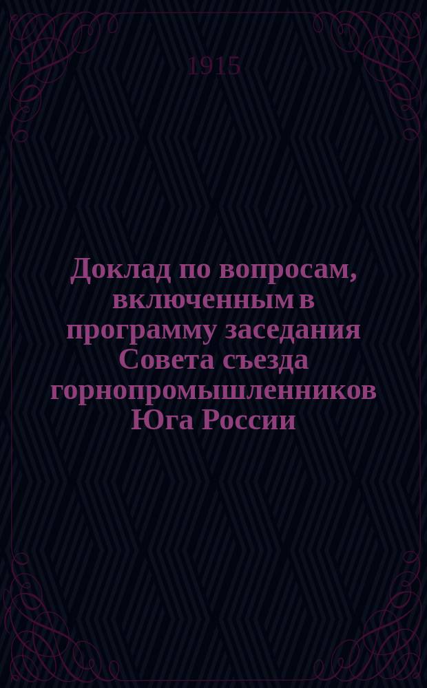 Доклад по вопросам, включенным в программу заседания Совета съезда горнопромышленников Юга России... ... 31 августа 1915 г.