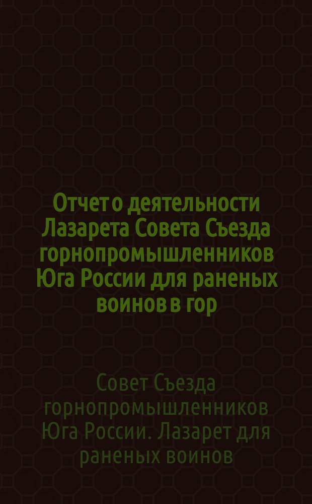 Отчет о деятельности Лазарета Совета Съезда горнопромышленников Юга России для раненых воинов в гор. Харькове : Вып. 1-
