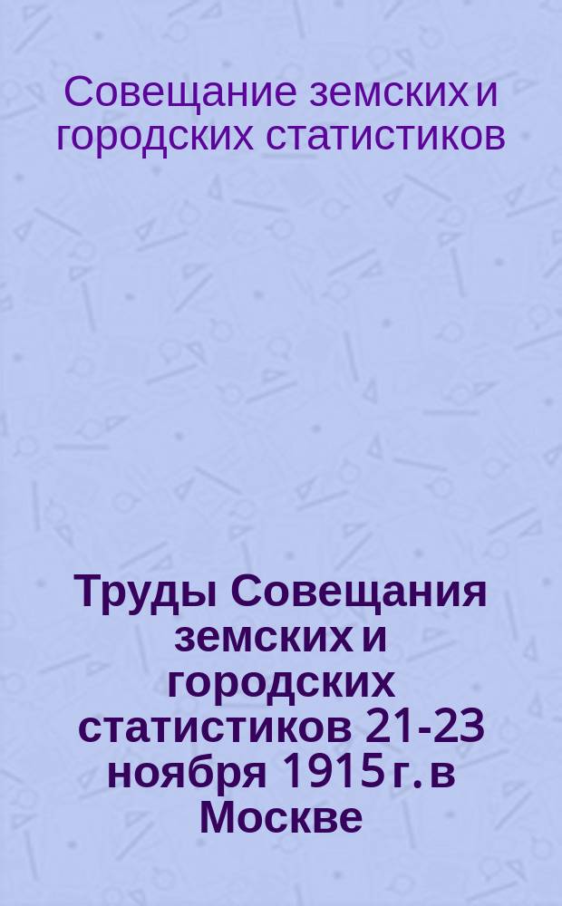 Труды Совещания земских и городских статистиков 21-23 ноября 1915 г. в Москве : Вып. 1-