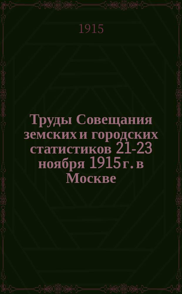 Труды Совещания земских и городских статистиков 21-23 ноября 1915 г. в Москве : Вып. 1-. Вып. 1 : Тезисы прочитанных на Совещании докладов и резолюции