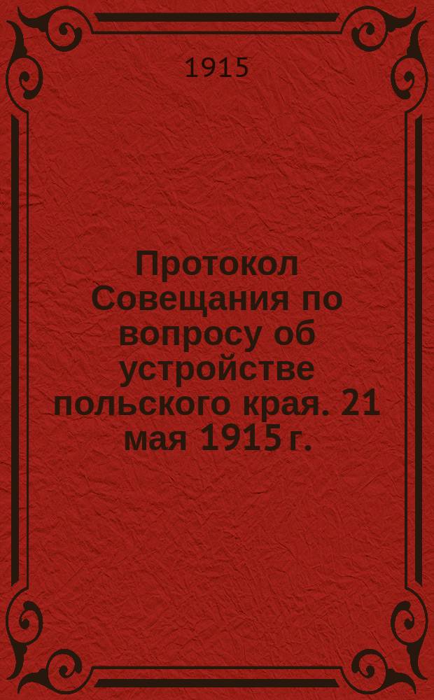 Протокол Совещания по вопросу об устройстве польского края. 21 мая 1915 г.
