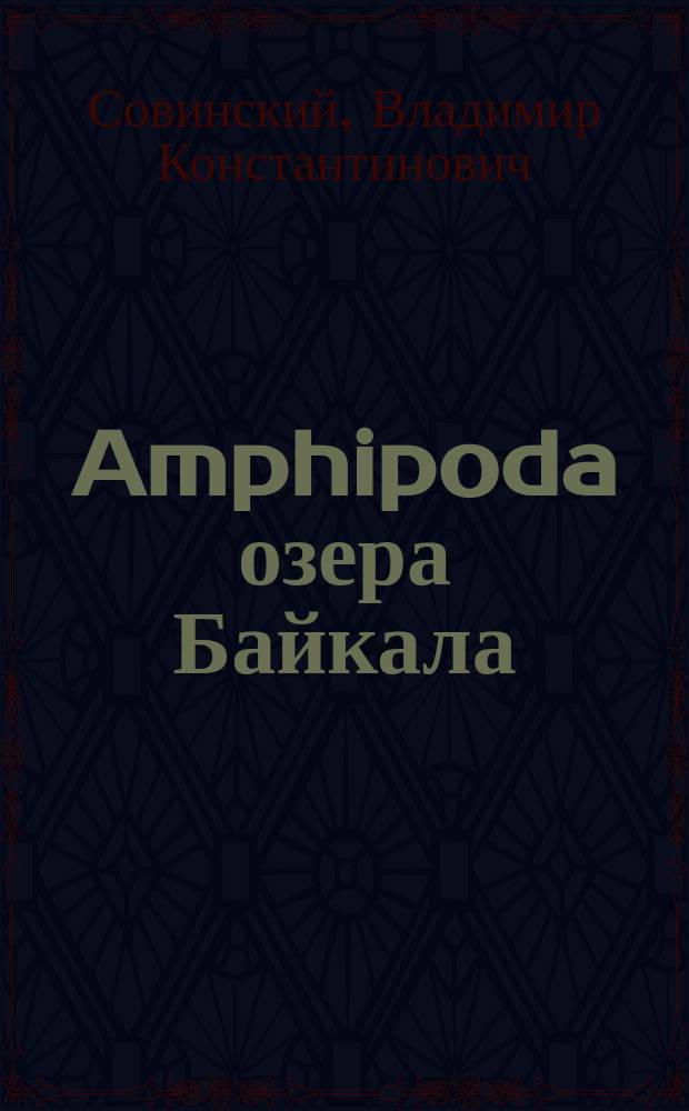 Amphipoda озера Байкала : (Сем. Gammaridae) : Обраб. проф. В.К. Совинский по материалам Зоол. экспедиции на озеро Байкал, соверш. под руководством проф. А.А. Коротнева в 1900-1902 гг. 1-2
