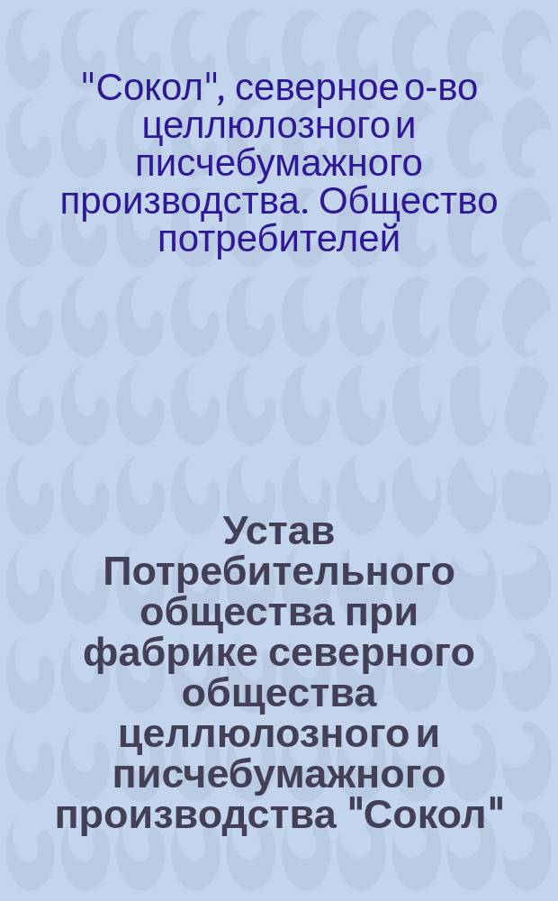 Устав Потребительного общества при фабрике северного общества целлюлозного и писчебумажного производства "Сокол", находящейся при с. Соколово, Боровецкой волости Вологодского уезда