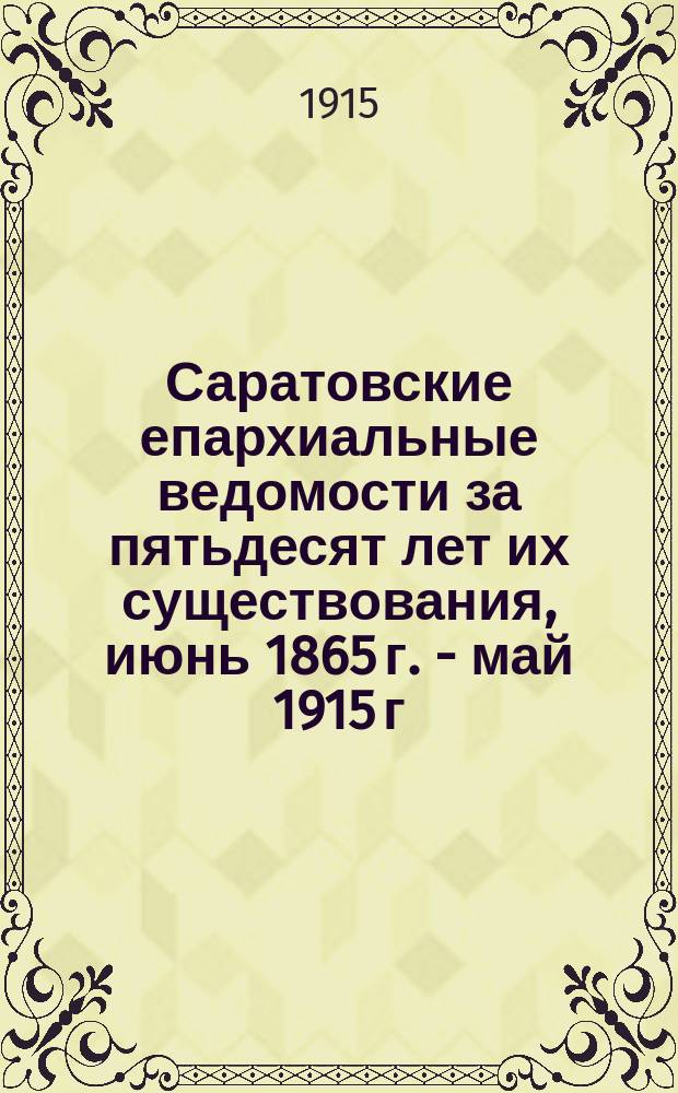 Саратовские епархиальные ведомости за пятьдесят лет их существования, июнь 1865 г. - май 1915 г. : Ист. очерк