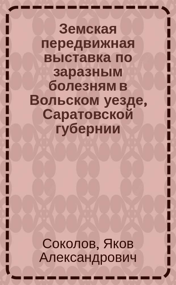 Земская передвижная выставка по заразным болезням в Вольском уезде, Саратовской губернии, весной 1914 г.