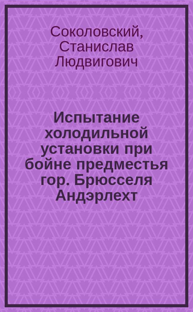 Испытание холодильной установки при бойне предместья гор. Брюсселя Андэрлехт