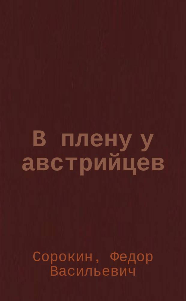 В плену у австрийцев : Зап. пленного добровольца-фотографа Ф.В. Сорокина..