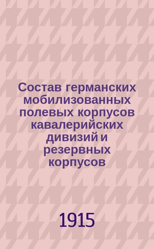 Состав германских мобилизованных полевых корпусов кавалерийских дивизий и резервных корпусов : (По сведениям к 1 марта 1915 г.)